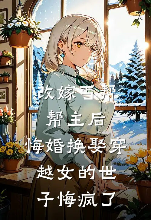 改嫁丐帮帮主后，悔婚换娶穿越女的世子悔疯了