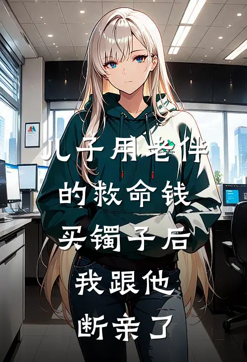 儿子用老伴的救命钱买镯子后，我跟他断亲了