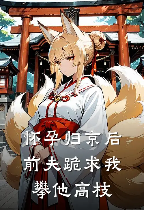 怀孕归京后，前夫跪求我攀他高枝