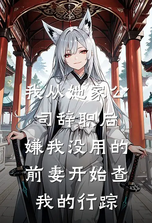 我从她家公司辞职后，嫌我没用的前妻开始查我的行踪