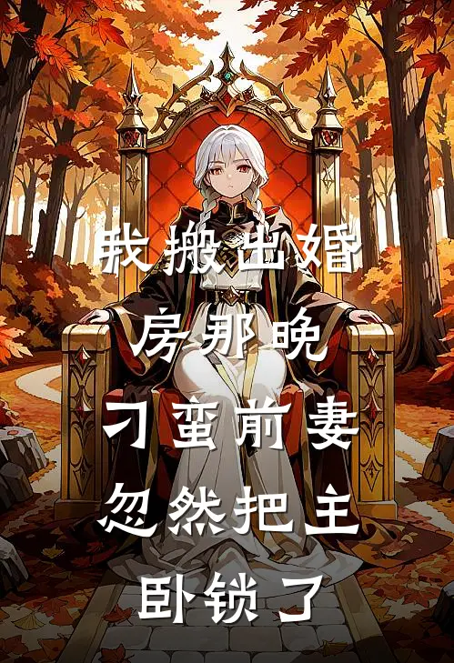 我搬出婚房那晚，刁蛮前妻忽然把主卧锁了