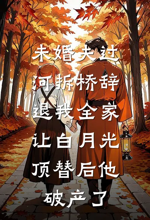 未婚夫过河拆桥辞退我全家，让白月光顶替后他破产了