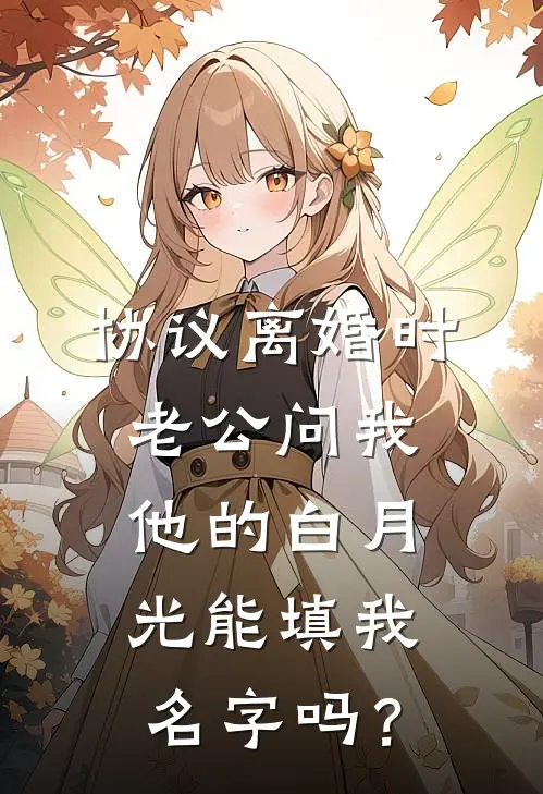 协议离婚时，老公问我他的白月光能填我名字吗？