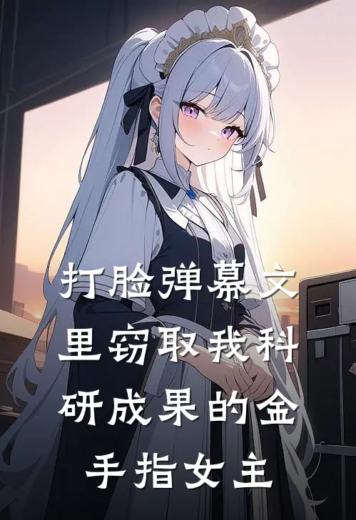 打脸弹幕文里窃取我科研成果的金手指女主