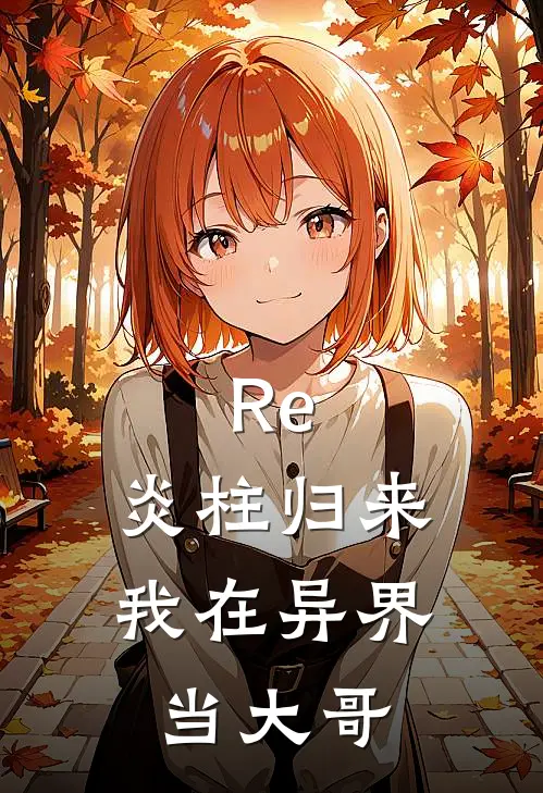 Re：炎柱归来我在异界当大哥艾利欧杏寿郎小说完整版免费阅读_最新章节列表Re：炎柱归来我在异界当大哥(艾利欧杏寿郎)