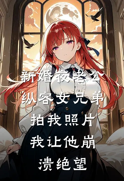 新婚夜老公纵容女兄弟拍我照片，我让他崩溃绝望