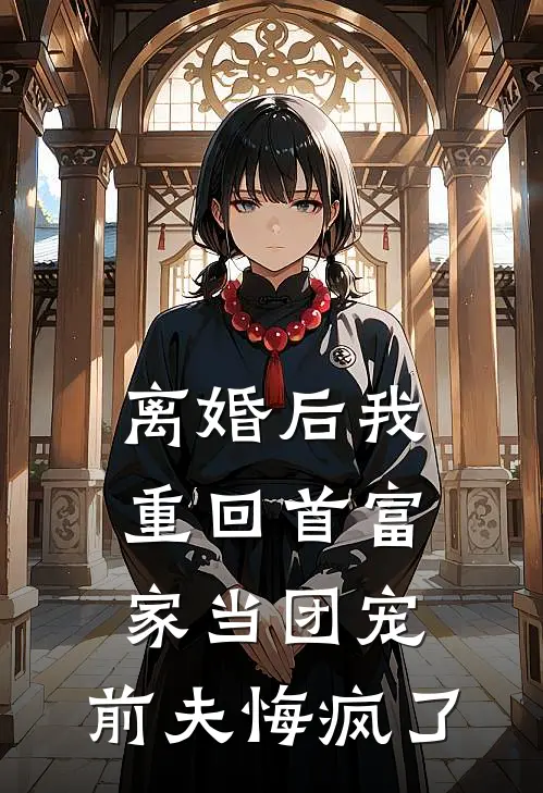 离婚后我重回首富家当团宠，前夫悔疯了