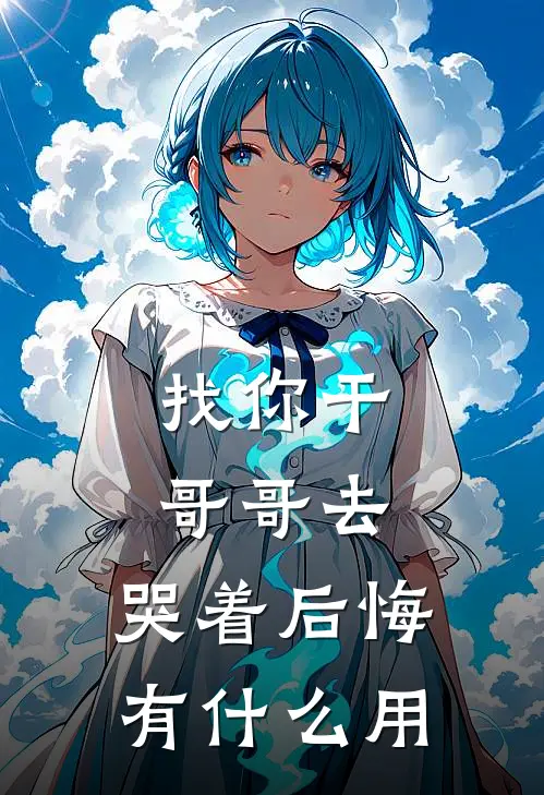 找你干哥哥去，哭着后悔有什么用