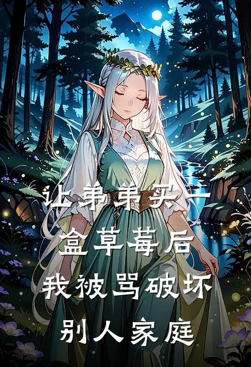 让弟弟买一盒草莓后，我被骂破坏别人家庭(乖宝儿茵茵)无弹窗小说免费阅读_小说完整版免费阅读让弟弟买一盒草莓后，我被骂破坏别人家庭乖宝儿茵茵